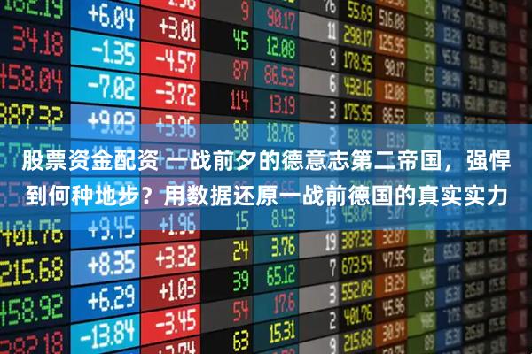 股票资金配资 一战前夕的德意志第二帝国，强悍到何种地步？用数据还原一战前德国的真实实力