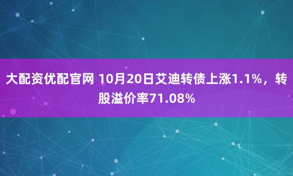 大配资优配官网 10月20日艾迪转债上涨1.1%，转股溢价率71.08%