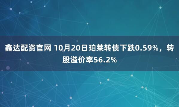 鑫达配资官网 10月20日珀莱转债下跌0.59%，转股溢价率56.2%
