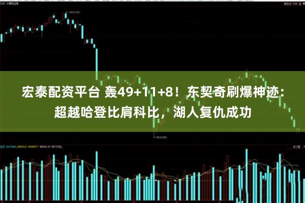 宏泰配资平台 轰49+11+8！东契奇刷爆神迹：超越哈登比肩科比，湖人复仇成功
