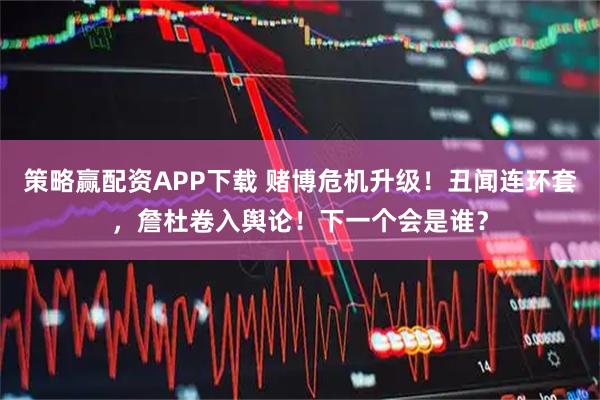 策略赢配资APP下载 赌博危机升级！丑闻连环套，詹杜卷入舆论！下一个会是谁？