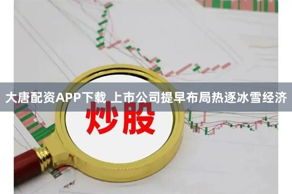 大唐配资APP下载 上市公司提早布局热逐冰雪经济