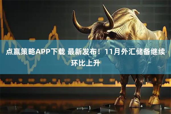 点赢策略APP下载 最新发布！11月外汇储备继续环比上升