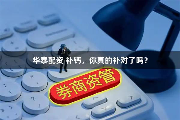 华泰配资 补钙，你真的补对了吗？