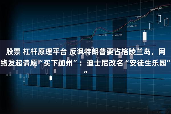 股票 杠杆原理平台 反讽特朗普要占格陵兰岛，网络发起请愿“买下加州”：迪士尼改名“安徒生乐园”